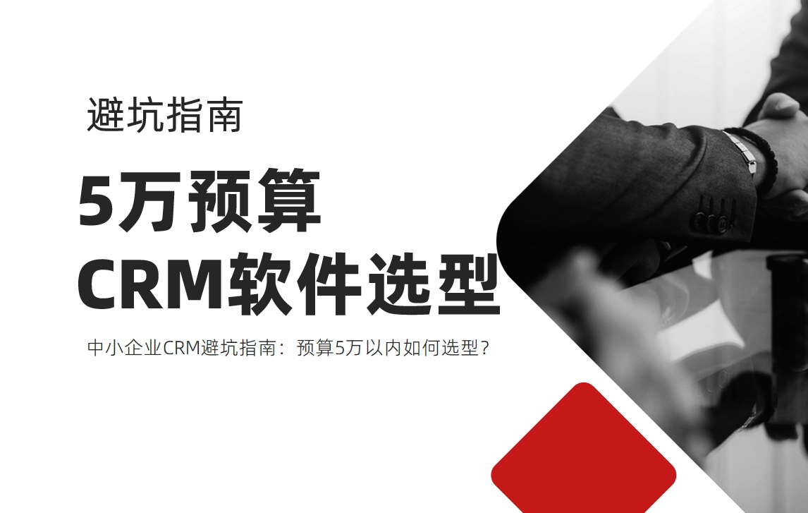 中(zhong)小(xiǎo)齊(qi)業CRM避坑指南(nan)：預算5萬以(yi)內(nei)如何選型？