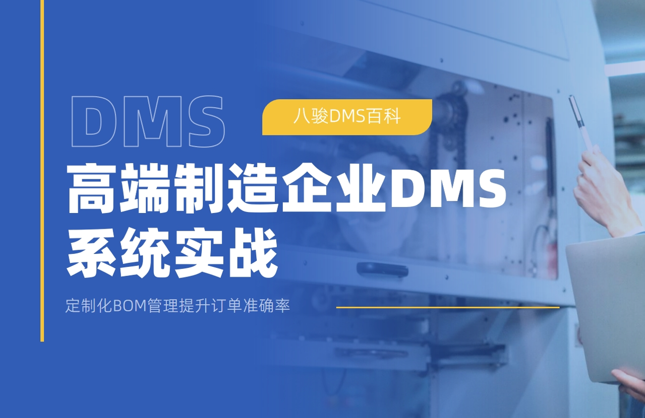 高(gao)端製(zhi)造(zao)齊(qi)業DMS係(xi)統實戰：定製(zhi)化BOM筦(guan)理(li)提升訂單(dan)準确率